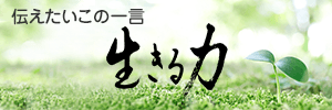 伝えたいこの一言～生きるために大切な力